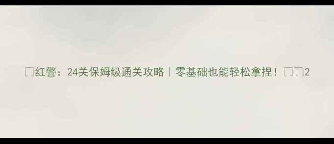图片 🔥红警：24关保姆级通关攻略｜零基础也能轻松拿捏！🔥💥2