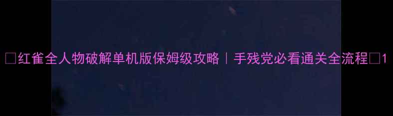 图片 🔥红雀全人物破解单机版保姆级攻略｜手残党必看通关全流程🔥1