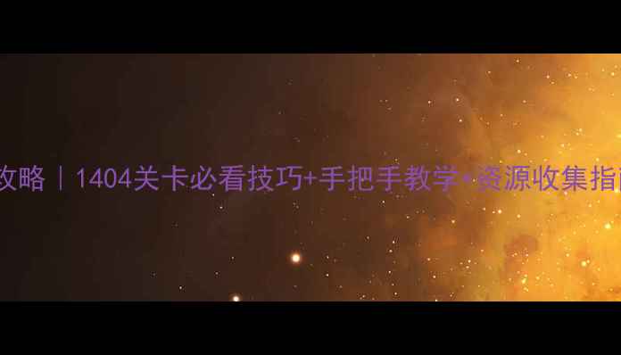 图片 🔥纪元1404通关全攻略｜1404关卡必看技巧+手把手教学+资源收集指南（附隐藏福利）2