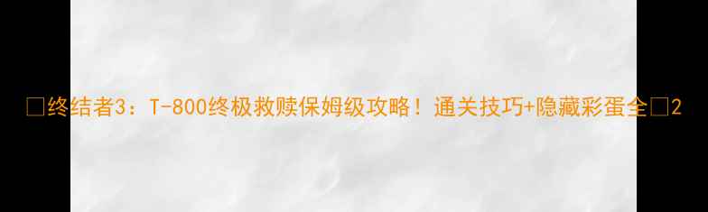 图片 🔥终结者3：T-800终极救赎保姆级攻略！通关技巧+隐藏彩蛋全🔥2