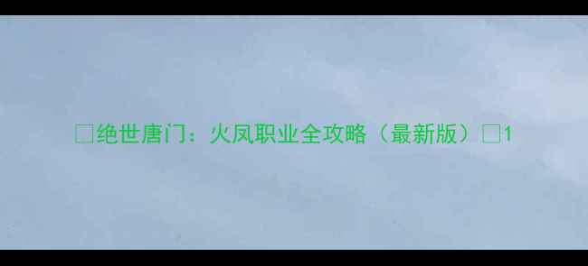 图片 🔥绝世唐门：火凤职业全攻略（最新版）🔥1