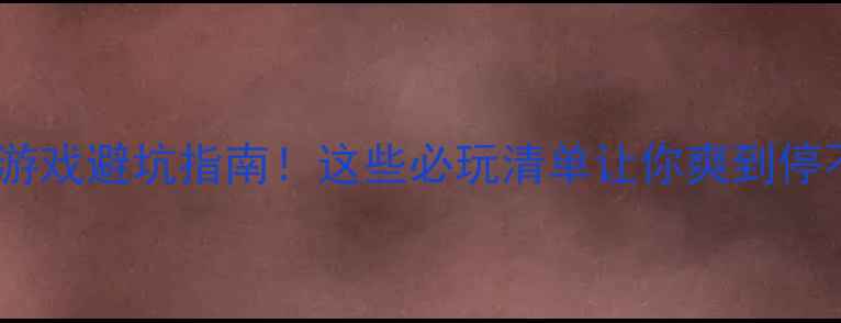 图片 🔥网吧单机游戏避坑指南！这些必玩清单让你爽到停不下来！🎮1