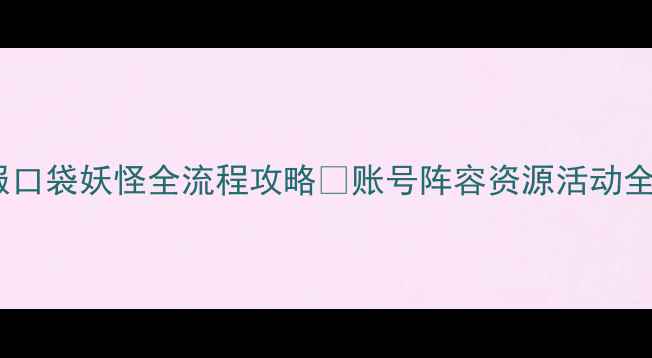 图片 🔥美服口袋妖怪全流程攻略✅账号阵容资源活动全🛡️2