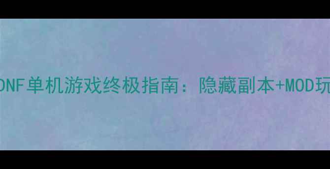 图片 🔥老版DNF单机游戏终极指南：隐藏副本+MOD玩法全🔥