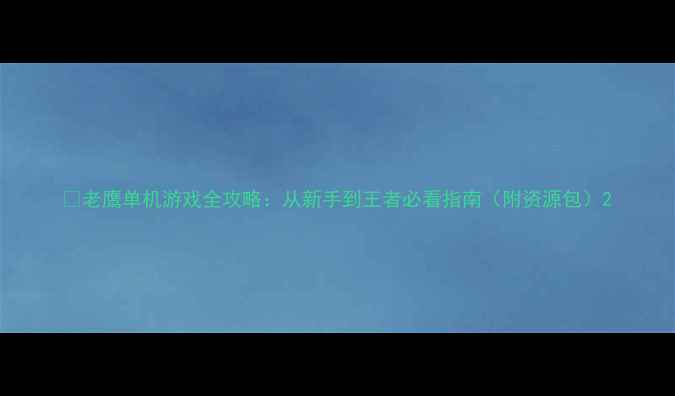 图片 🔥老鹰单机游戏全攻略：从新手到王者必看指南（附资源包）2