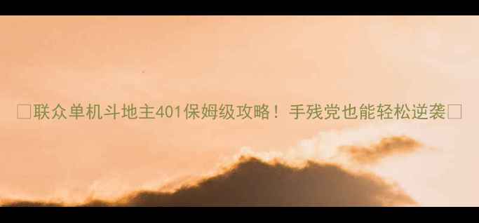 图片 🔥联众单机斗地主401保姆级攻略！手残党也能轻松逆袭🔥