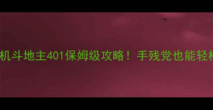 图片 🔥联众单机斗地主401保姆级攻略！手残党也能轻松逆袭🔥2
