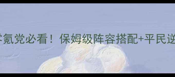 图片 🔥胡莱三国2战役攻略｜零氪党必看！保姆级阵容搭配+平民逆袭指南（附克制关系图）