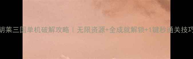 图片 🔥胡莱三国单机破解攻略｜无限资源+全成就解锁+1键秒通关技巧🔥