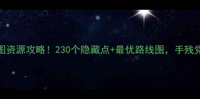 图片 🔥脑点子：觉醒全地图资源攻略！230个隐藏点+最优路线图，手残党也能轻松刷爆神装！