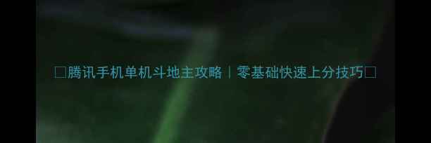 图片 🔥腾讯手机单机斗地主攻略｜零基础快速上分技巧✨