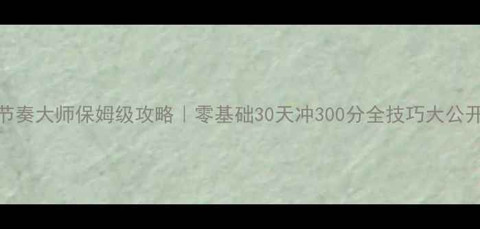 图片 🔥节奏大师保姆级攻略｜零基础30天冲300分全技巧大公开🎮