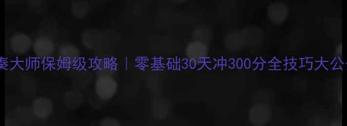 图片 🔥节奏大师保姆级攻略｜零基础30天冲300分全技巧大公开🎮1
