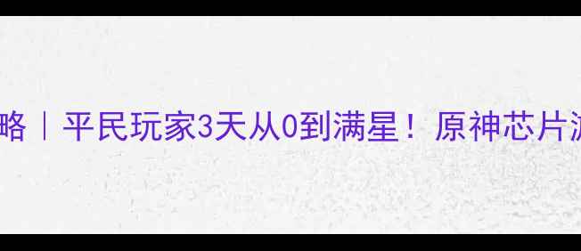 图片 🔥芯片反应速成攻略｜平民玩家3天从0到满星！原神芯片游戏技巧平民速成1