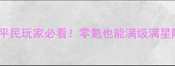 图片 🔥英雄战歌70级保姆级攻略平民玩家必看！零氪也能满级满星阵容搭配+零成本养成技巧🎮