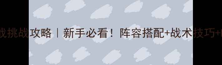 图片 🔥英雄无敌实战挑战攻略｜新手必看！阵容搭配+战术技巧+BOSS打法全🎮2