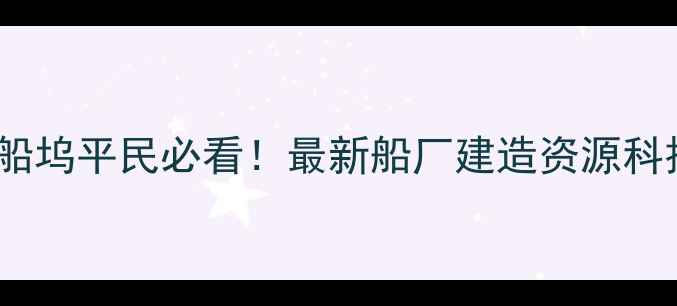 图片 🔥英雄无敌船坞平民必看！最新船厂建造资源科技全攻略✨1