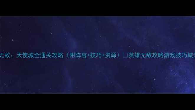 图片 🔥英雄无敌：天使城全通关攻略（附阵容+技巧+资源）💡英雄无敌攻略游戏技巧城池建设2