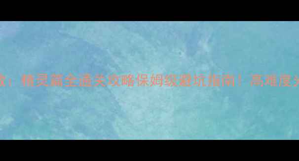 图片 🔥英雄无敌：精灵篇全通关攻略保姆级避坑指南！高难度光复路线📌