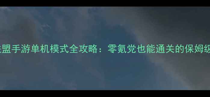 图片 🔥英雄联盟手游单机模式全攻略：零氪党也能通关的保姆级教程🔥1