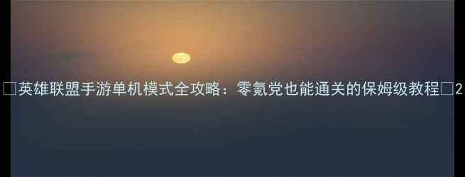 图片 🔥英雄联盟手游单机模式全攻略：零氪党也能通关的保姆级教程🔥2