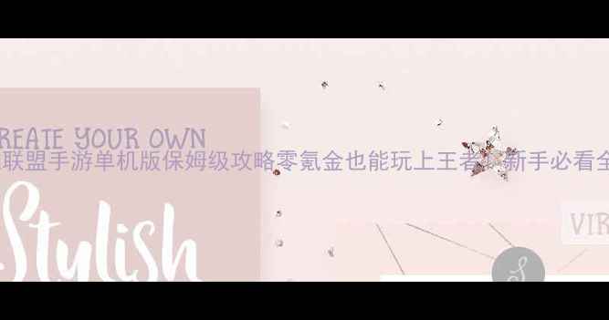 图片 🔥英雄联盟手游单机版保姆级攻略零氪金也能玩上王者！新手必看全流程1