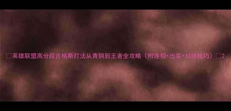 图片 🔥英雄联盟高分段吉格斯打法从青铜到王者全攻略（附连招+出装+对线技巧）🔥2
