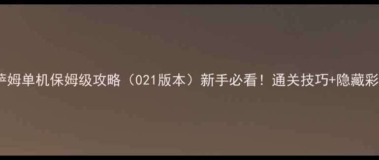 图片 🔥英雄萨姆单机保姆级攻略（021版本）新手必看！通关技巧+隐藏彩蛋全✅2