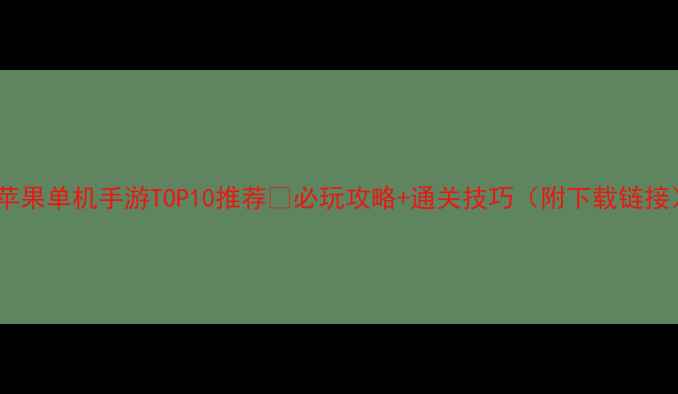 图片 🔥苹果单机手游TOP10推荐🔥必玩攻略+通关技巧（附下载链接）2