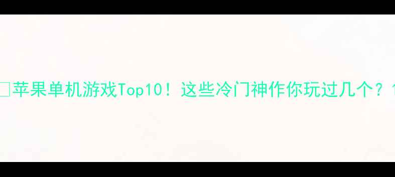 图片 🔥苹果单机游戏Top10！这些冷门神作你玩过几个？1