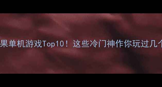 图片 🔥苹果单机游戏Top10！这些冷门神作你玩过几个？2