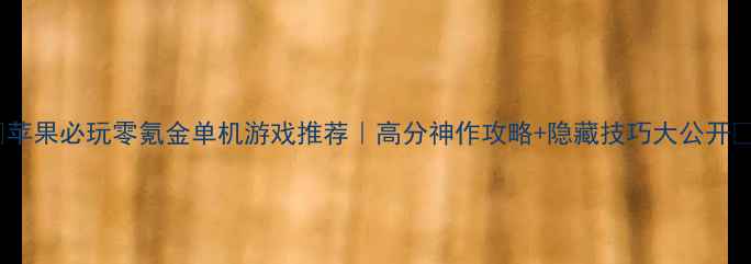 图片 🔥苹果必玩零氪金单机游戏推荐｜高分神作攻略+隐藏技巧大公开🔥1