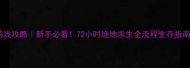 图片 🔥荒岛求生单机游戏攻略｜新手必看！72小时绝地求生全流程生存指南（附资源地图）2