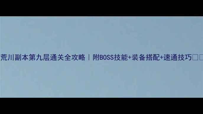 图片 🔥荒川副本第九层通关全攻略｜附BOSS技能+装备搭配+速通技巧⚔️1