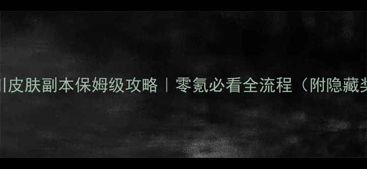 图片 🔥荒川皮肤副本保姆级攻略｜零氪必看全流程（附隐藏奖励）