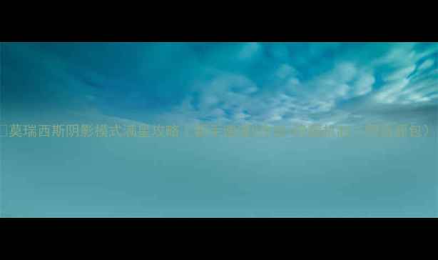 图片 🔥莫瑞西斯阴影模式满星攻略｜新手速通5步法+隐藏机制（附资源包）1