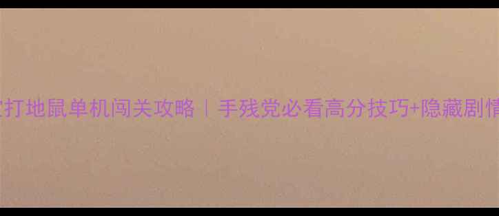 图片 🔥萌宝打地鼠单机闯关攻略｜手残党必看高分技巧+隐藏剧情全🔥1