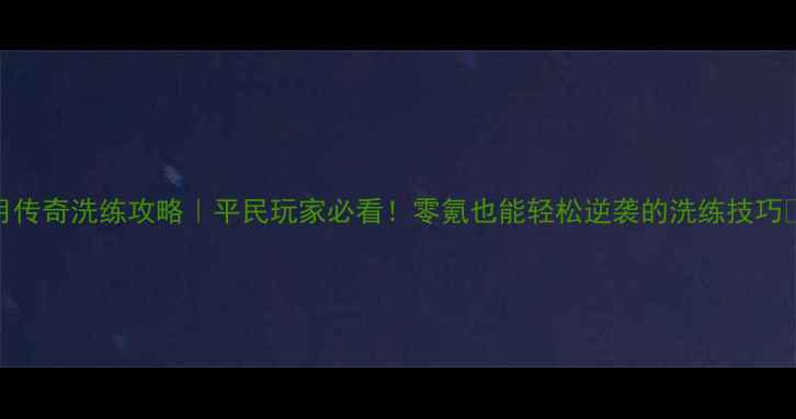 图片 🔥蓝月传奇洗练攻略｜平民玩家必看！零氪也能轻松逆袭的洗练技巧🔥💎🎯