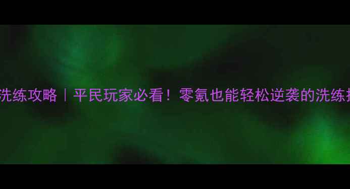 图片 🔥蓝月传奇洗练攻略｜平民玩家必看！零氪也能轻松逆袭的洗练技巧🔥💎🎯2