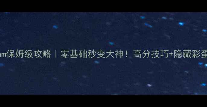 图片 🔥蔚蓝Steam保姆级攻略｜零基础秒变大神！高分技巧+隐藏彩蛋全公开🌟2