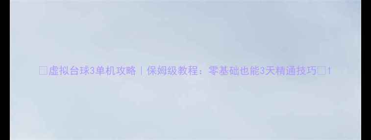 图片 🔥虚拟台球3单机攻略｜保姆级教程：零基础也能3天精通技巧💥1