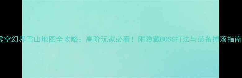 图片 🔥虚空幻界雪山地图全攻略：高阶玩家必看！附隐藏BOSS打法与装备掉落指南🔥1