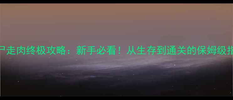 图片 🔥行尸走肉终极攻略：新手必看！从生存到通关的保姆级指南🔥