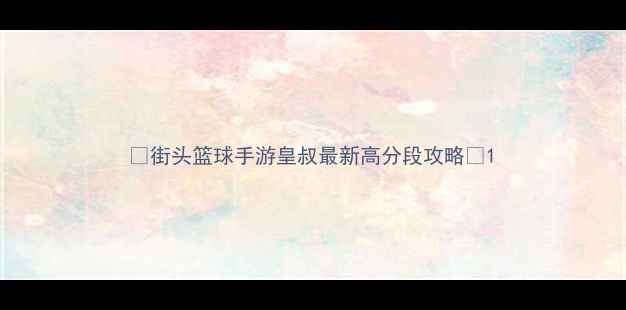 图片 🔥街头篮球手游皇叔最新高分段攻略🔥1