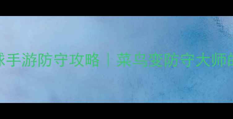 图片 🔥街头篮球手游防守攻略｜菜鸟变防守大师的7个技巧1