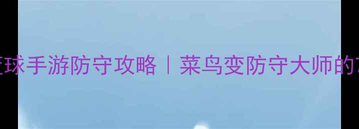 图片 🔥街头篮球手游防守攻略｜菜鸟变防守大师的7个技巧2