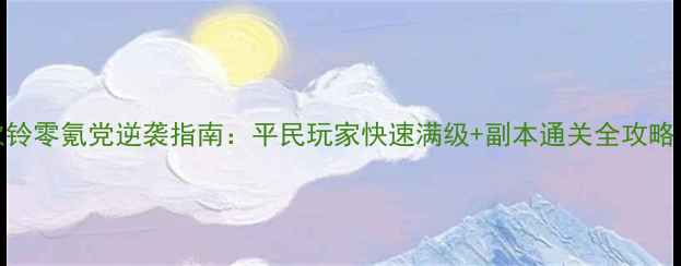 图片 🔥诛仙手游合欢铃零氪党逆袭指南：平民玩家快速满级+副本通关全攻略（附装备选择）