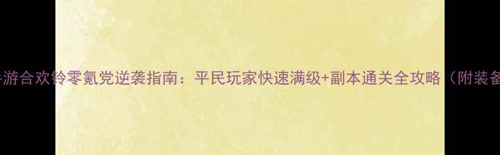 图片 🔥诛仙手游合欢铃零氪党逆袭指南：平民玩家快速满级+副本通关全攻略（附装备选择）2