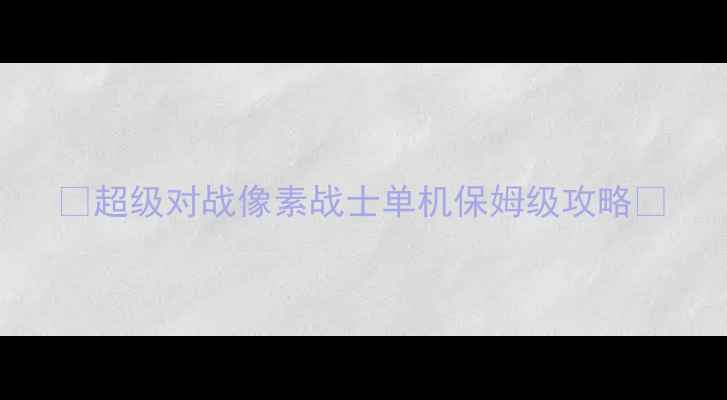 图片 🔥超级对战像素战士单机保姆级攻略🔥