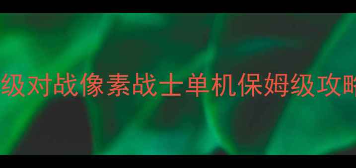 图片 🔥超级对战像素战士单机保姆级攻略🔥2